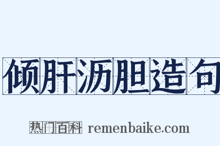 倾肝沥胆造句是什么意思的图片
